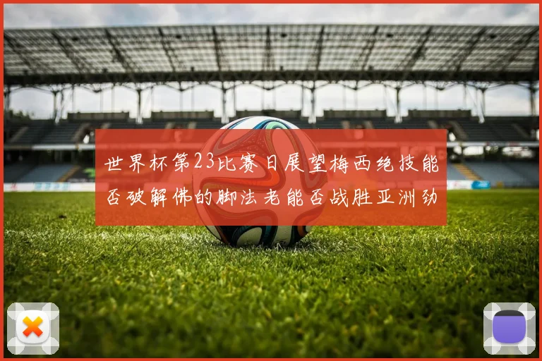 世界杯第23比赛日展望梅西绝技能否破解佛的脚法老能否战胜亚洲劲旅