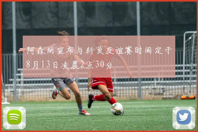 阿森纳宣布与科莫友谊赛时间定于8月13日凌晨2点30分
