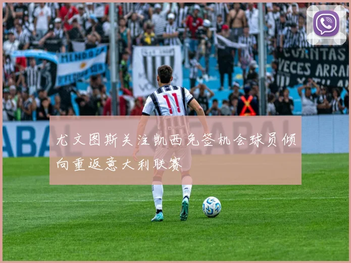 尤文图斯关注凯西免签机会球员倾向重返意大利联赛